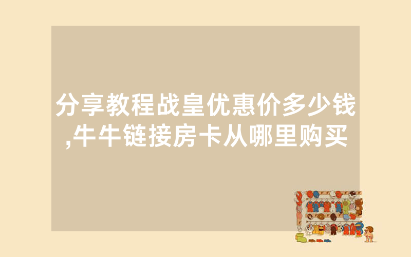 分享教程战皇优惠价多少钱,牛牛链接房卡从哪里购买