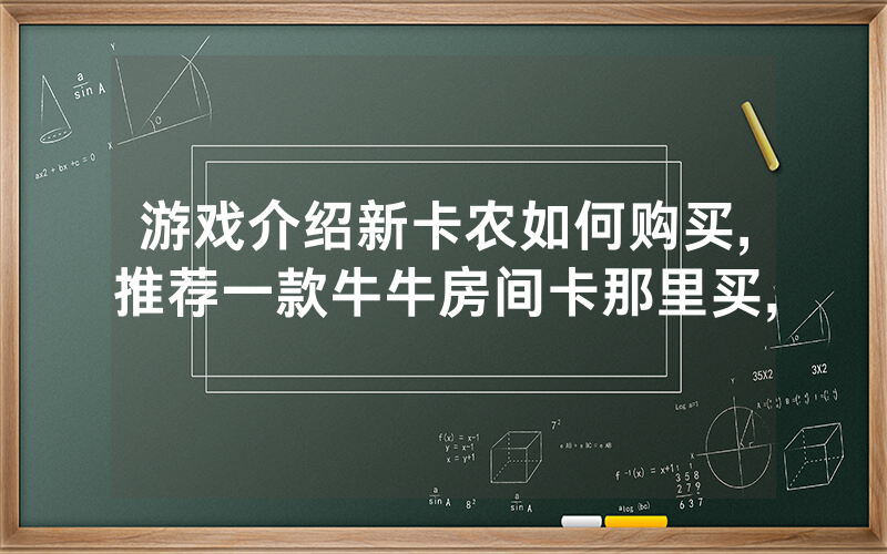 游戏介绍新卡农如何购买,推荐一款牛牛房间卡那里买,