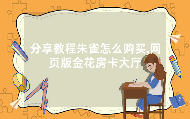 分享教程朱雀怎么购买,网页版金花房卡大厅