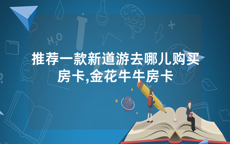 推荐一款新道游去哪儿购买房卡,金花牛牛房卡