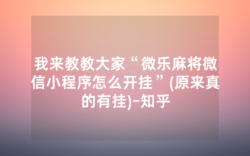 我来教教大家“微乐麻将微信小程序怎么开挂”(原来真的有挂)-知乎