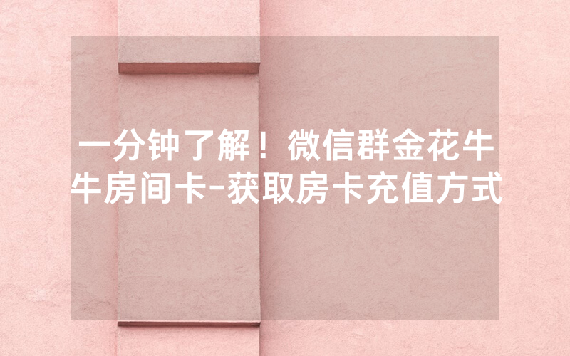 一分钟了解！微信群金花牛牛房间卡-获取房卡充值方式