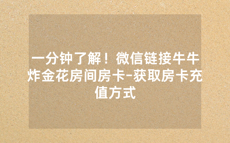 一分钟了解！微信链接牛牛炸金花房间房卡-获取房卡充值方式