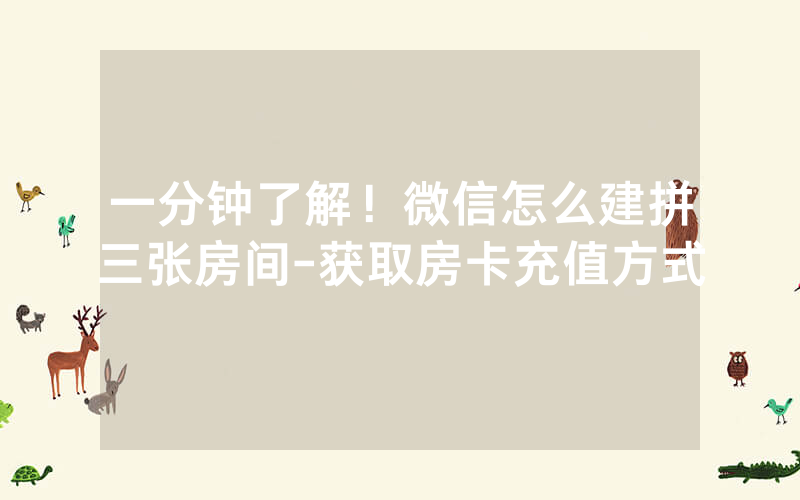 一分钟了解！微信怎么建拼三张房间-获取房卡充值方式