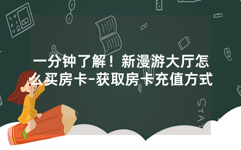 一分钟了解！新漫游大厅怎么买房卡-获取房卡充值方式