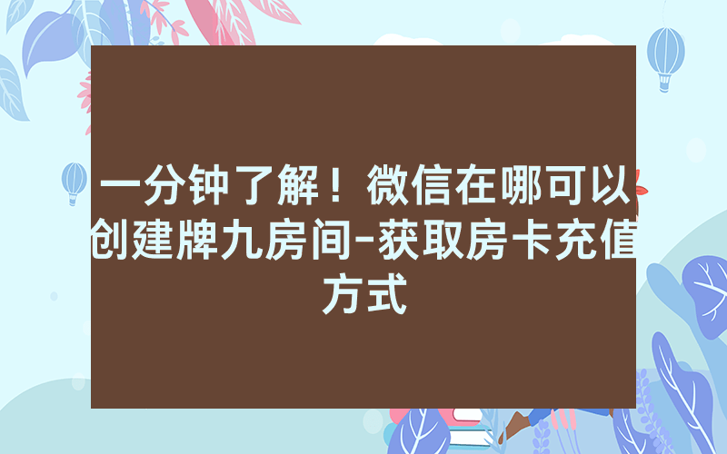 一分钟了解！微信在哪可以创建牌九房间-获取房卡充值方式