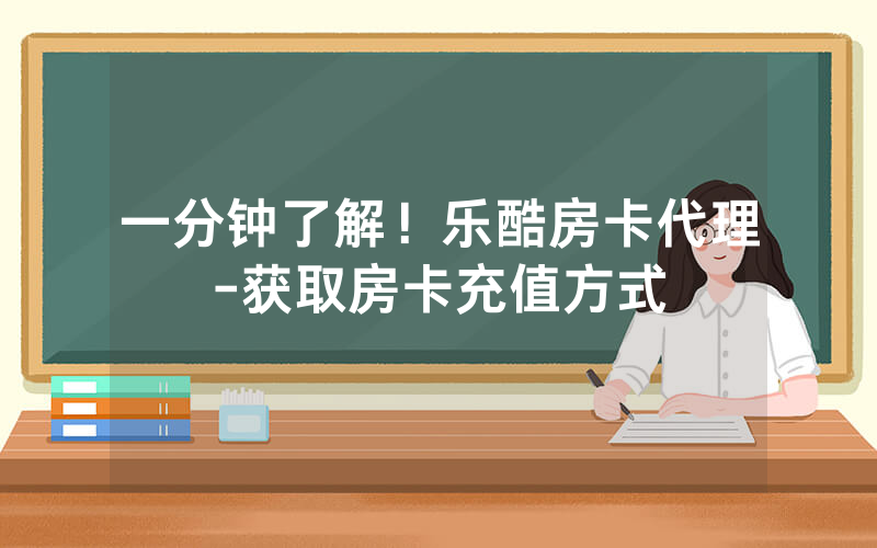 一分钟了解！乐酷房卡代理-获取房卡充值方式