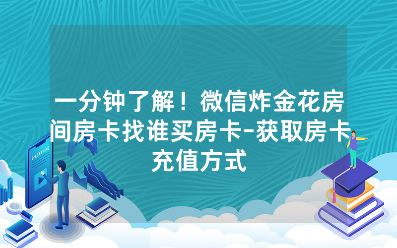 一分钟了解！微信炸金花房间房卡找谁买房卡-获取房卡充值方式