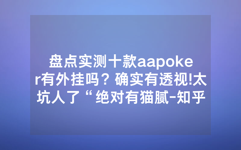盘点实测十款aapoker有外挂吗？确实有透视!太坑人了“绝对有猫腻-知乎