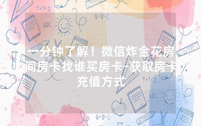 一分钟了解！微信炸金花房间房卡找谁买房卡-获取房卡充值方式