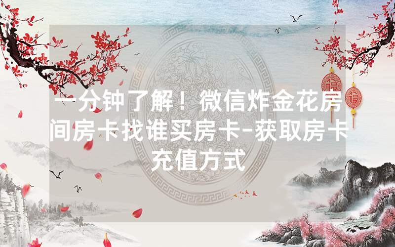 一分钟了解！微信炸金花房间房卡找谁买房卡-获取房卡充值方式