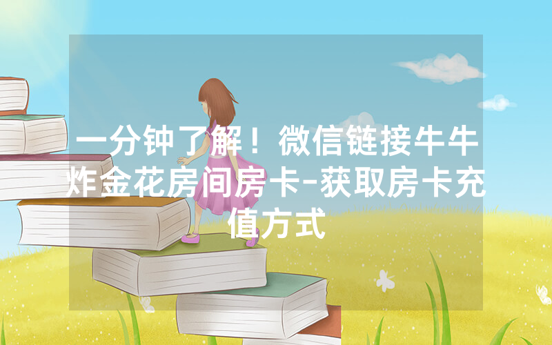 一分钟了解！微信链接牛牛炸金花房间房卡-获取房卡充值方式