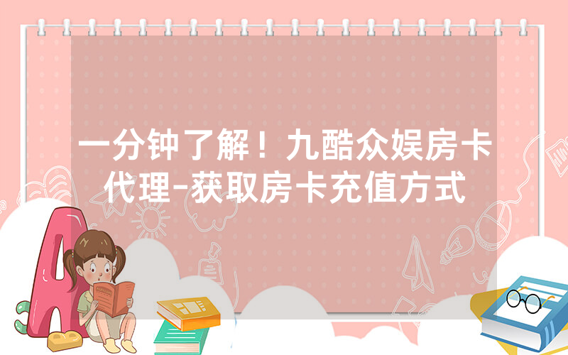 一分钟了解！九酷众娱房卡代理-获取房卡充值方式