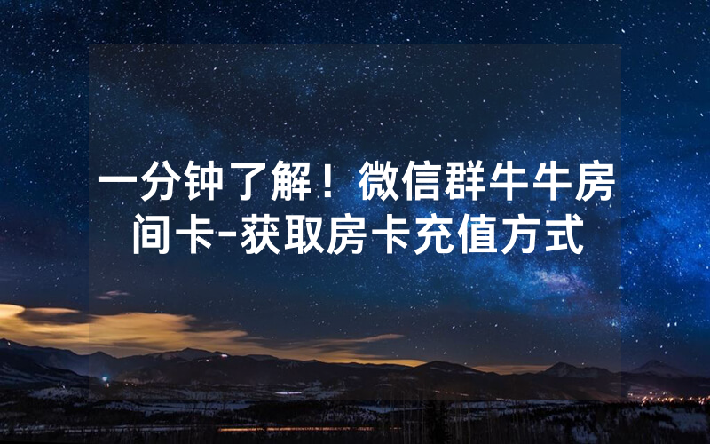 一分钟了解！微信群牛牛房间卡-获取房卡充值方式