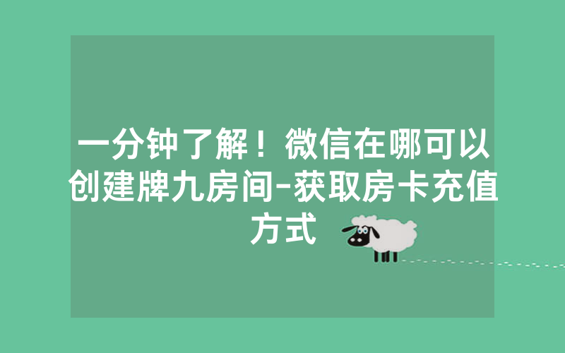 一分钟了解！微信在哪可以创建牌九房间-获取房卡充值方式