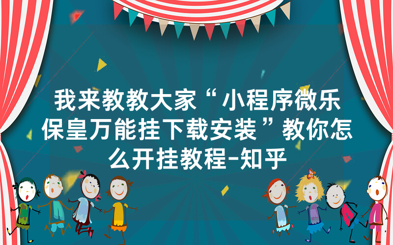 我来教教大家“小程序微乐保皇万能挂下载安装”教你怎么开挂教程-知乎
