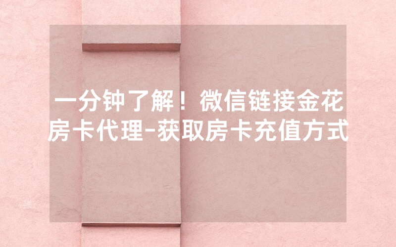 一分钟了解！微信链接金花房卡代理-获取房卡充值方式