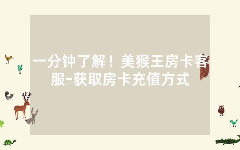 一分钟了解！美猴王房卡客服-获取房卡充值方式