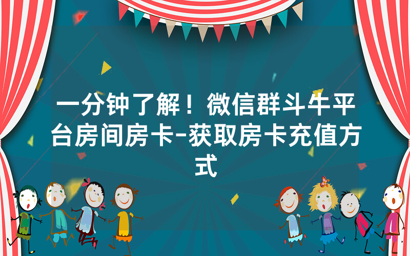 一分钟了解！微信群斗牛平台房间房卡-获取房卡充值方式