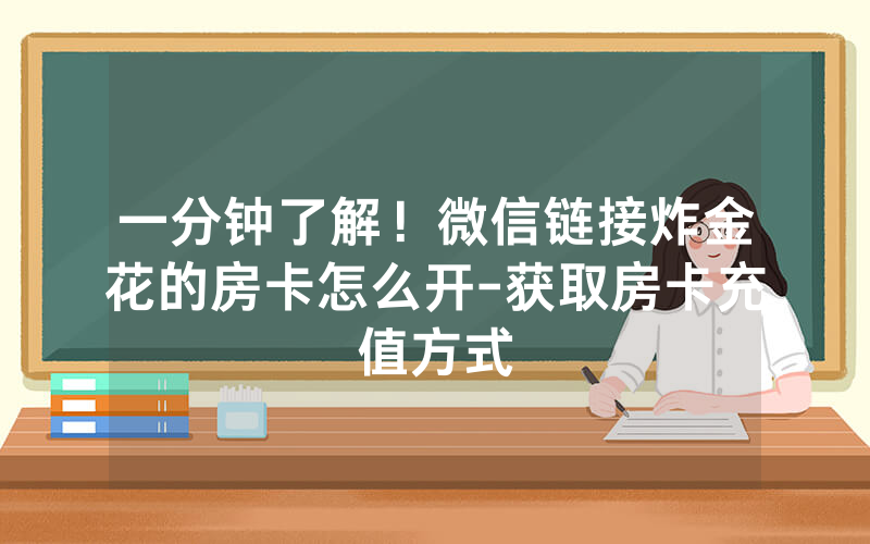 一分钟了解！微信链接炸金花的房卡怎么开-获取房卡充值方式