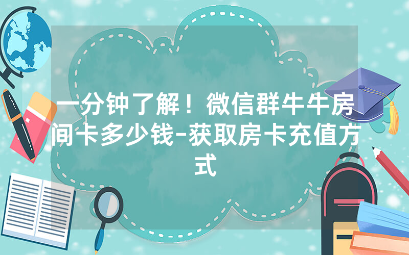 一分钟了解！微信群牛牛房间卡多少钱-获取房卡充值方式