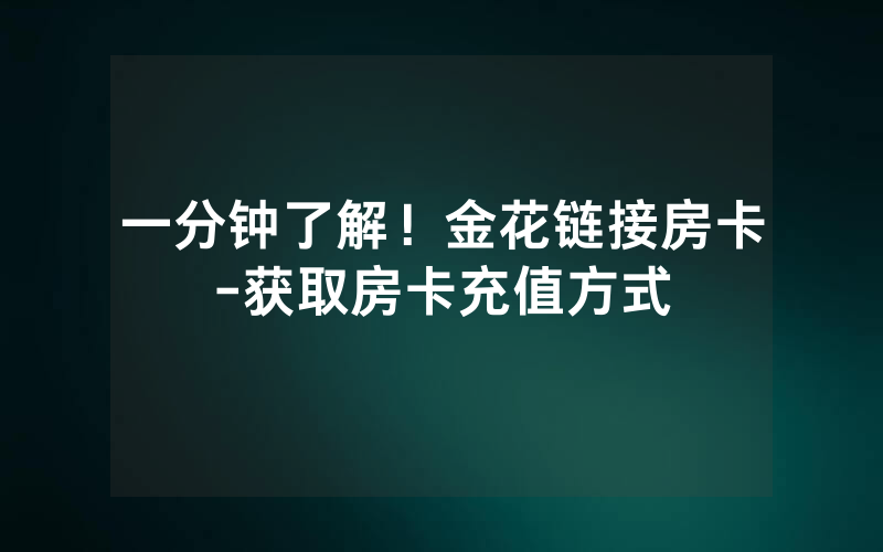 一分钟了解！金花链接房卡-获取房卡充值方式