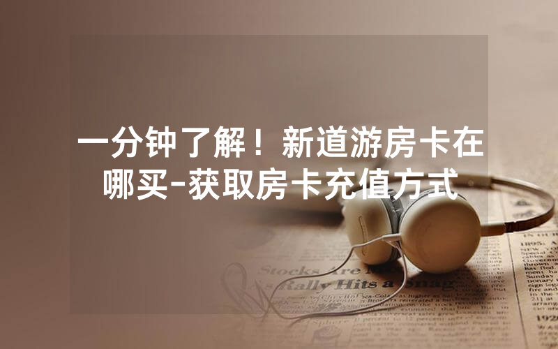 一分钟了解！新道游房卡在哪买-获取房卡充值方式