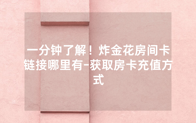 一分钟了解！炸金花房间卡链接哪里有-获取房卡充值方式