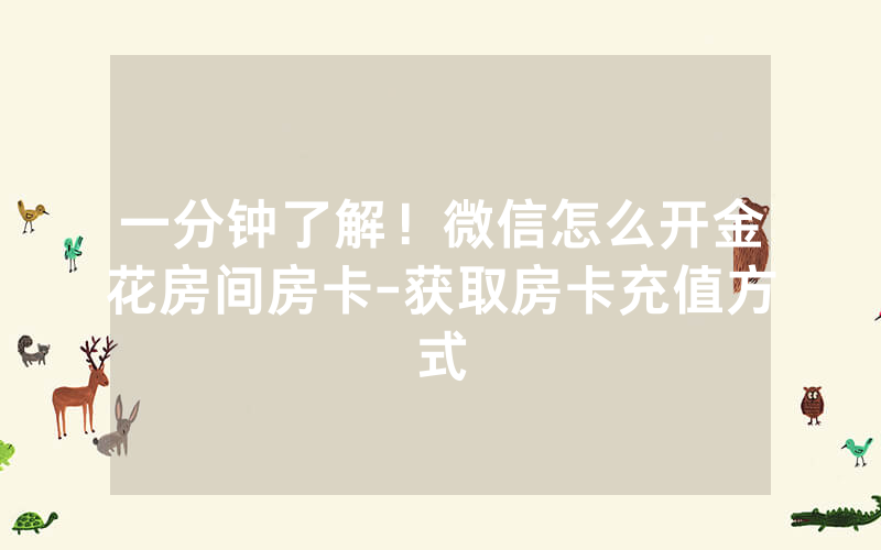一分钟了解！微信怎么开金花房间房卡-获取房卡充值方式