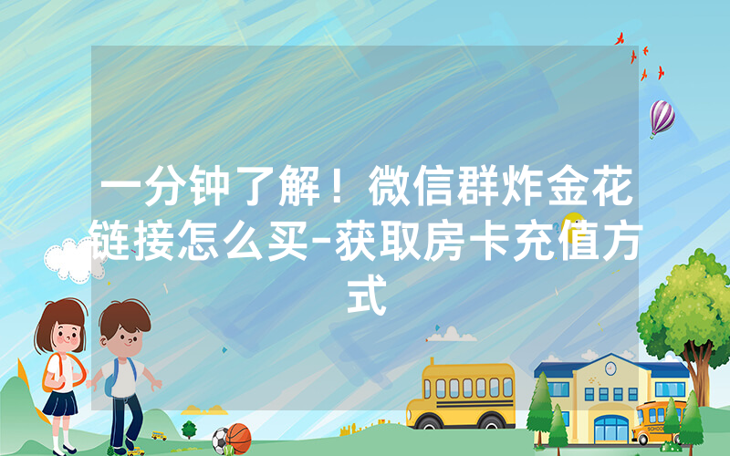 一分钟了解！微信群炸金花链接怎么买-获取房卡充值方式
