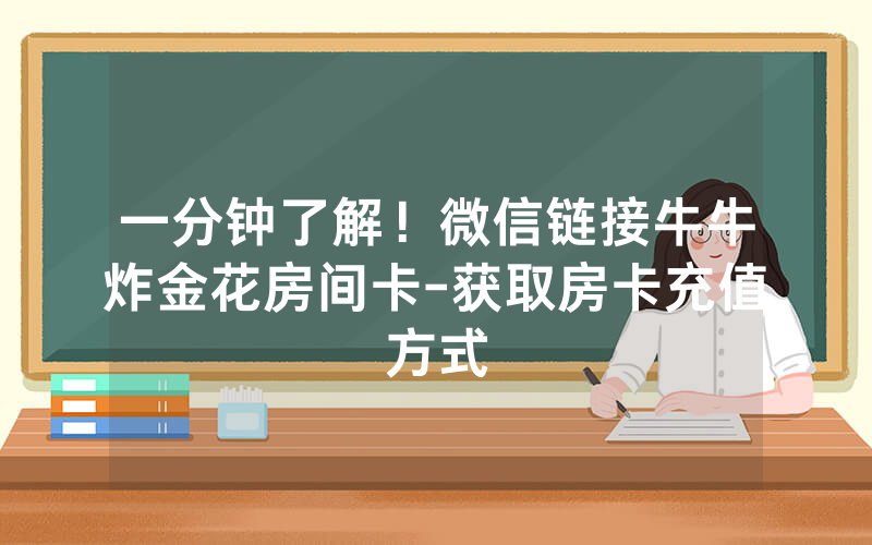 一分钟了解！微信链接牛牛炸金花房间卡-获取房卡充值方式