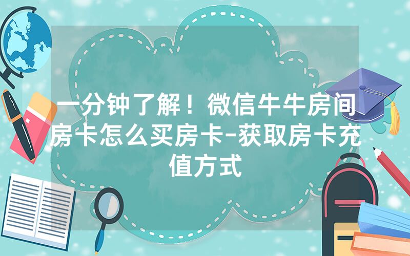 一分钟了解！微信牛牛房间房卡怎么买房卡-获取房卡充值方式