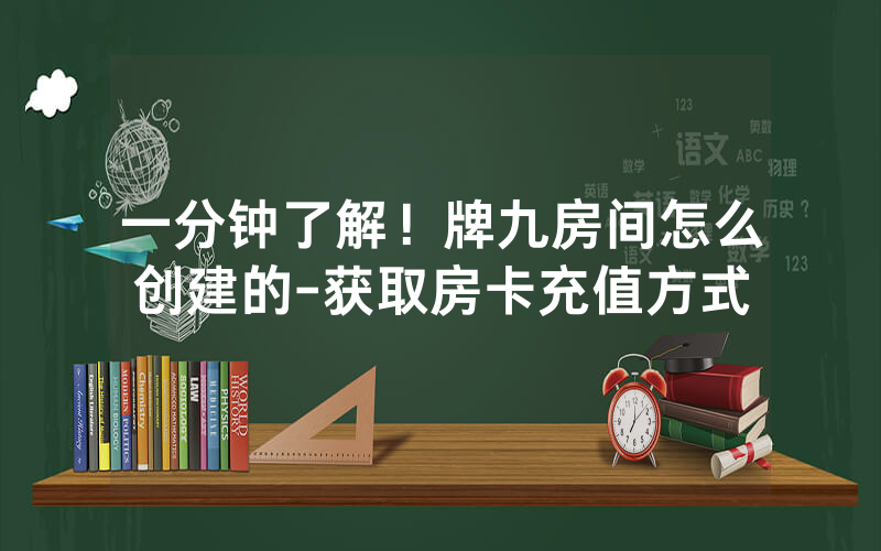 一分钟了解！牌九房间怎么创建的-获取房卡充值方式
