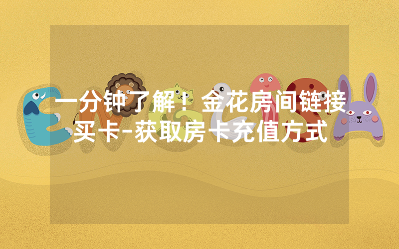 一分钟了解！金花房间链接买卡-获取房卡充值方式