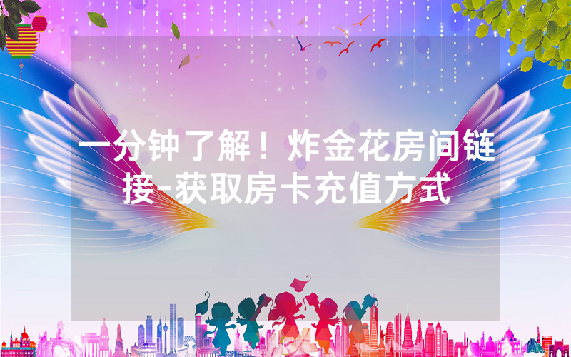 一分钟了解！炸金花房间链接-获取房卡充值方式