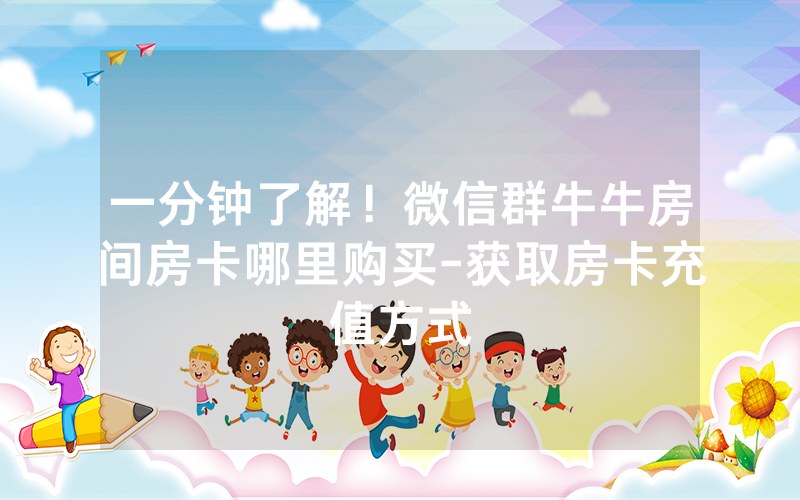 一分钟了解！微信群牛牛房间房卡哪里购买-获取房卡充值方式