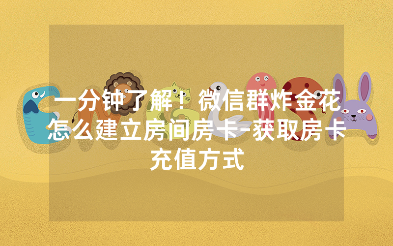 一分钟了解！微信群炸金花怎么建立房间房卡-获取房卡充值方式