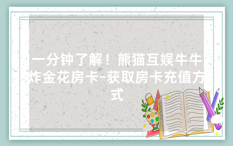 一分钟了解！熊猫互娱牛牛炸金花房卡-获取房卡充值方式