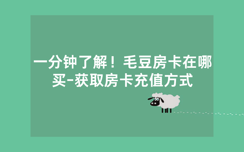 一分钟了解！毛豆房卡在哪买-获取房卡充值方式