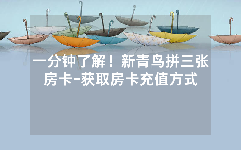 一分钟了解！新青鸟拼三张房卡-获取房卡充值方式