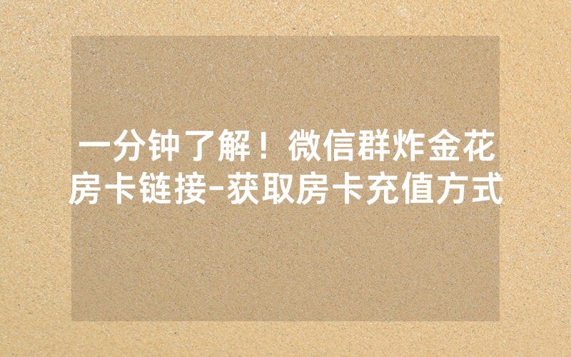 一分钟了解！微信群炸金花房卡链接-获取房卡充值方式