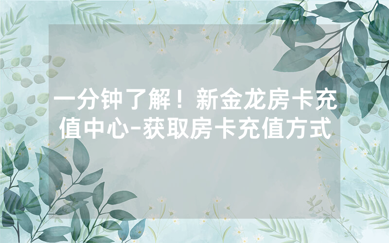 一分钟了解！新金龙房卡充值中心-获取房卡充值方式