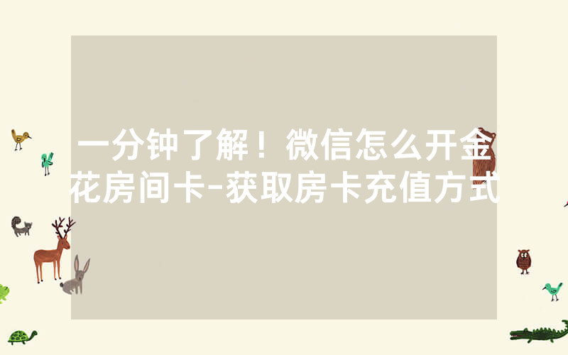 一分钟了解！微信怎么开金花房间卡-获取房卡充值方式