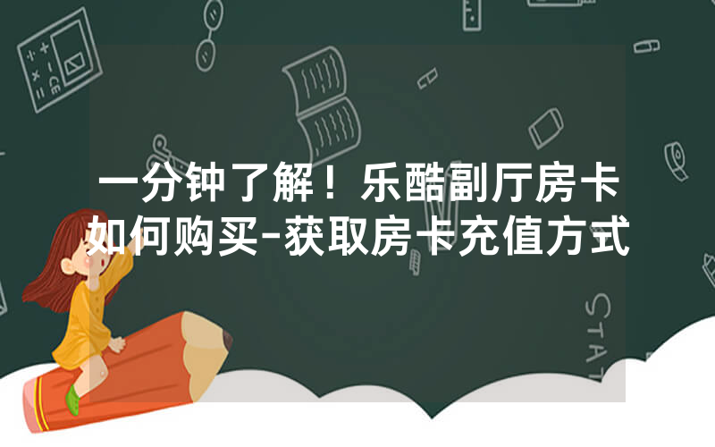 一分钟了解！乐酷副厅房卡如何购买-获取房卡充值方式