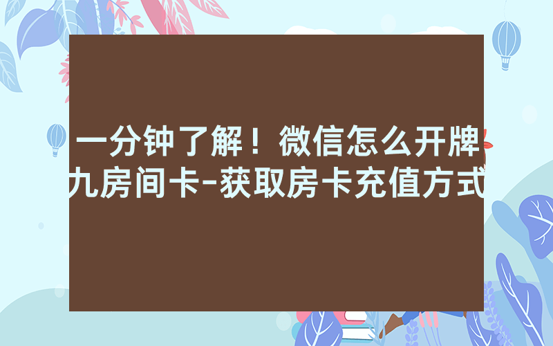 一分钟了解！微信怎么开牌九房间卡-获取房卡充值方式