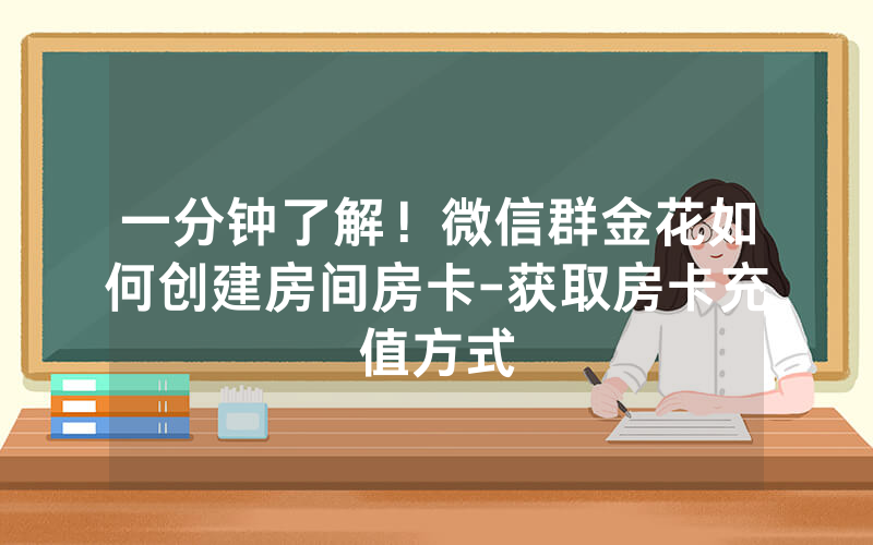 一分钟了解！微信群金花如何创建房间房卡-获取房卡充值方式