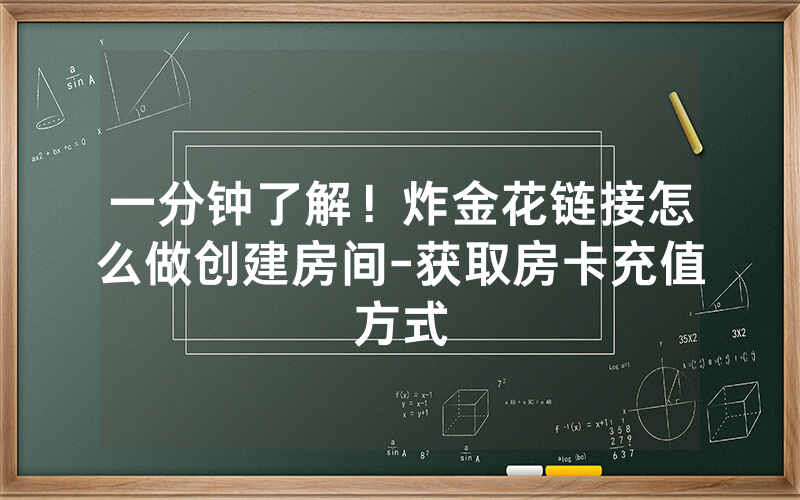一分钟了解！炸金花链接怎么做创建房间-获取房卡充值方式