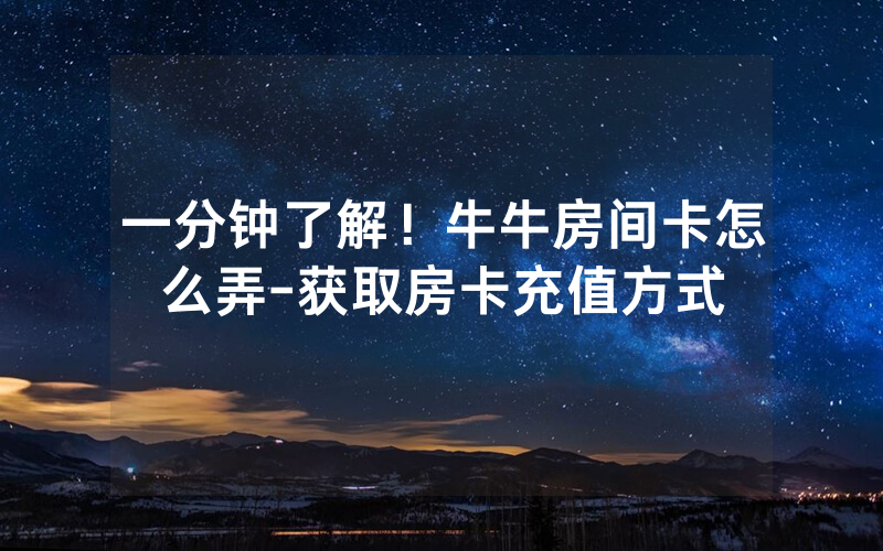 一分钟了解！牛牛房间卡怎么弄-获取房卡充值方式