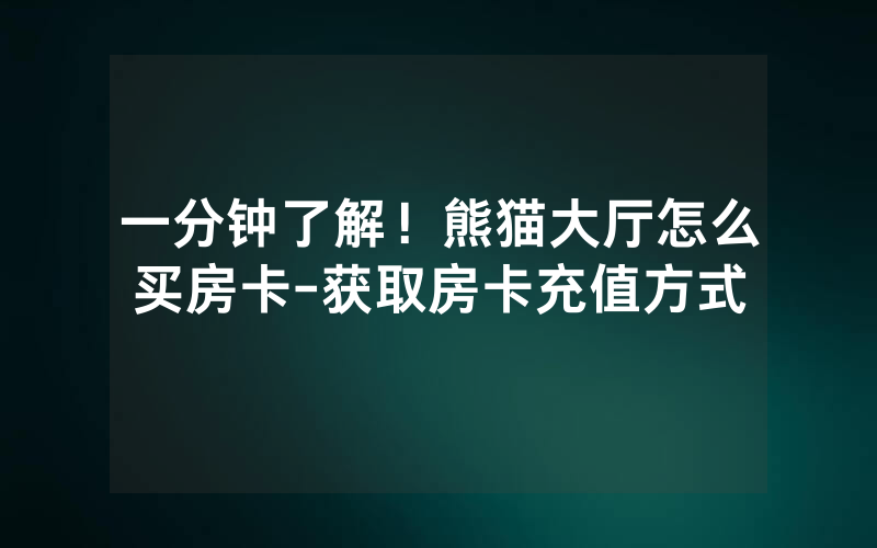一分钟了解！熊猫大厅怎么买房卡-获取房卡充值方式