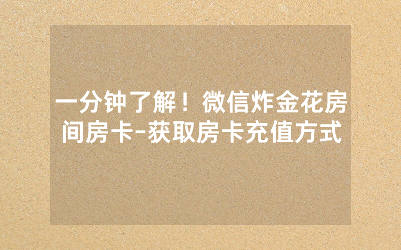 一分钟了解！微信炸金花房间房卡-获取房卡充值方式